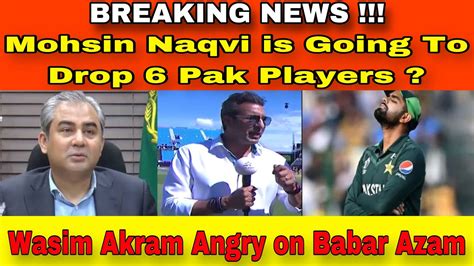 Wasim Akram Angry On Babar Azam 6 Pak Players To Be Dropped From