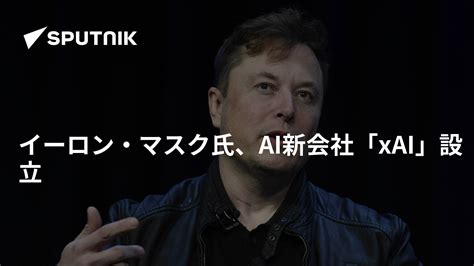 イーロン・マスク氏、ai新会社「xai」設立 2023年7月13日 Sputnik 日本