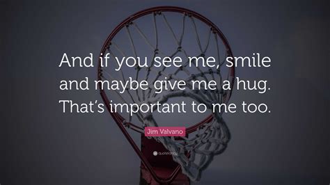 Jim Valvano Quote: “And if you see me, smile and maybe give me a hug ...