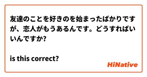 友達のことを好きのを始まったばかりですが、恋人がもうあるんです。どうすればいいんですか Is This Correct Hinative