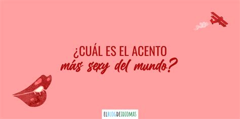 ¿cuál Es El Acento Más Sexy Del Mundo Elblogdeidiomases