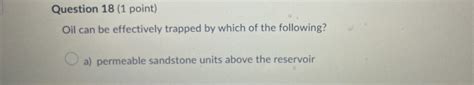 Solved Question 18 1 Point Oil Can Be Effectively Trapped Chegg