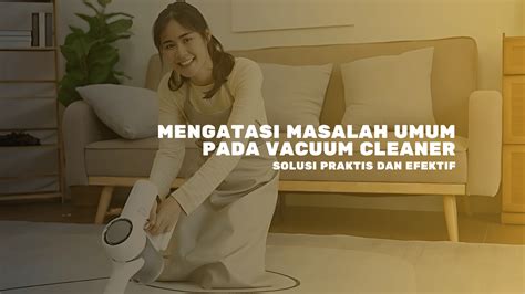 Mengatasi Masalah Umum Pada Vacuum Cleaner Solusi Praktis Dan Efektif