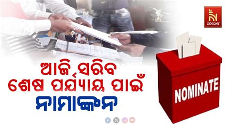 ଓଡ଼ିଶାରେ ଚତୁର୍ଥ ପର୍ଯ୍ୟାୟ ନିର୍ବାଚନ ପାଇଁ ଆଜି ସରିବ ନାମାଙ୍କନ