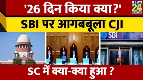 Electoral Bonds मामले में Sc ने Sbi को लगाई फटकार क्यों आगबबूला हुए