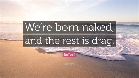 RuPaul Quote Were Born Naked And The Rest Is Drag