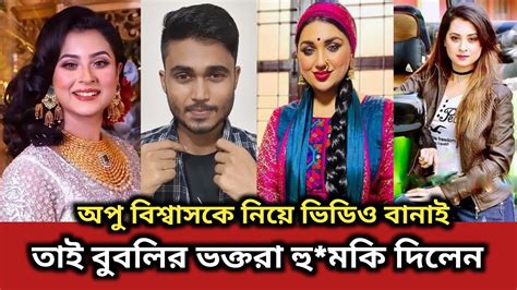 অপু বিশ্বাসকে নিয়ে ভিডিও দেওয়ায় বুবলির ভক্তরা আমাকে হুমকি দিলেন