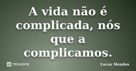 A Vida Não é Complicada Nós Que A Lucas Mendes Pensador