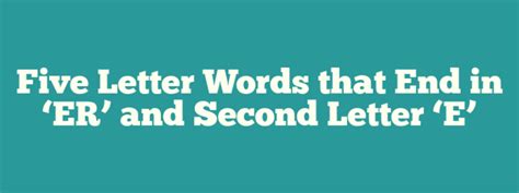 40+ 5 Letter Words 2nd letter 'E' and End in 'ER'