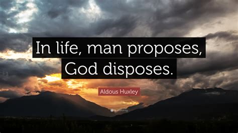 Aldous Huxley Quote In Life Man Proposes God Disposes