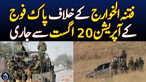 Pakistan Army Operation Against Fitna Al Khawarij Continues From August