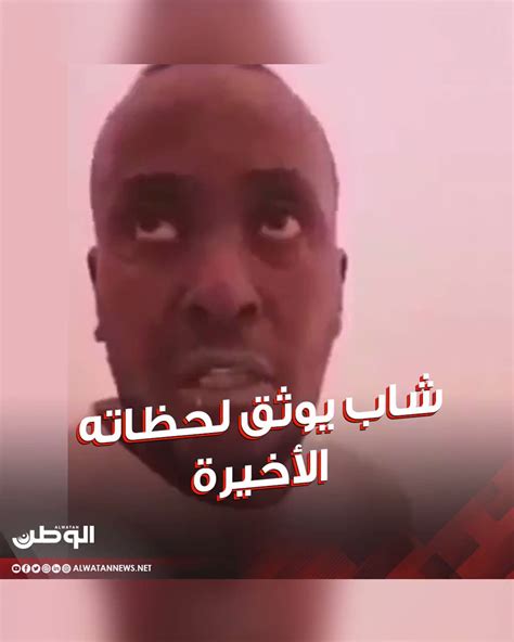 صحيفة الوطن البحرينية مشاهد مؤثرة لشاب سوداني يوثق لحظاته الأخيرة قبل