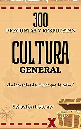 300 preguntas y respuestas de cultura general Cuánto sabes del mundo