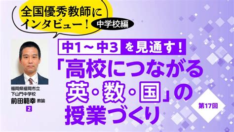 英語教育の目的はコミュニケーション能力を高めること 【全国優秀教師にインタビュー！ 中学校編 中1〜中3を見通す！ 「高校につながる英・数・国