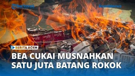 MANTAP Kanwil Bea Cukai Aceh Musnahkan 1 Juta Lebih Batang Rokok