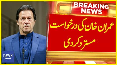 Imran Khan Ki Darkhuwast Mustarid Kar Di Breaking News Dawn News