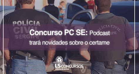 Concurso Pc Se Podcast Trará Novidades Sobre O Certame Ls Ensino