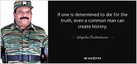 Velupillai Prabhakaran quote: If one is determined to die for the truth, even...