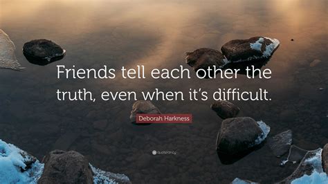 Deborah Harkness Quote: “Friends tell each other the truth, even when