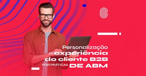 Estratégias De Abm Para Otimizar A Experiência Do Cliente B2b Bowe