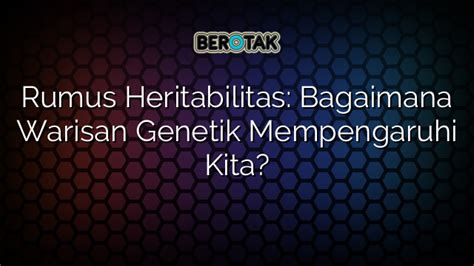 Rumus Heritabilitas Bagaimana Warisan Genetik Mempengaruhi Kita