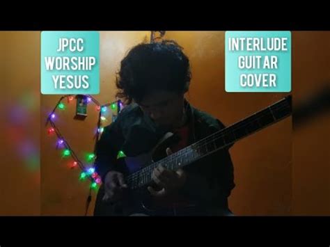 Jpcc Worship Yesus Interlude Guitar Cover Youtube