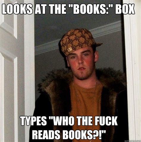 Looks At The Books Box Types Who The Fuck Reads Books Scumbag Steve Quickmeme