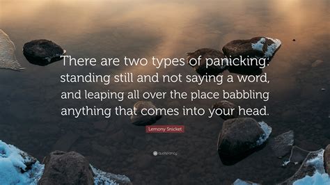 Lemony Snicket Quote: “There are two types of panicking: standing still