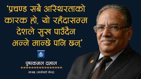 प्रचण्ड सबै अस्थिरताको कारक हो यो रहँदासम्म देशले सुख पाउँदैन भन्ने मान्छे पनि छन् Youtube