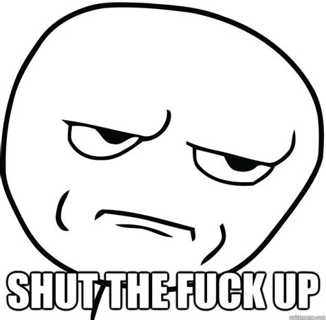 Shut The Fuck Up Misc Quickmeme