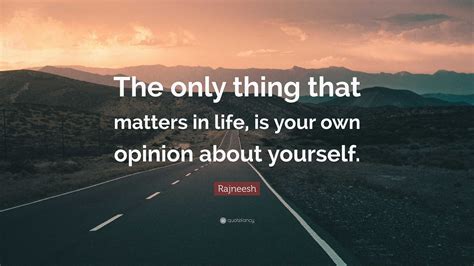 Rajneesh Quote The Only Thing That Matters In Life Is Your Own