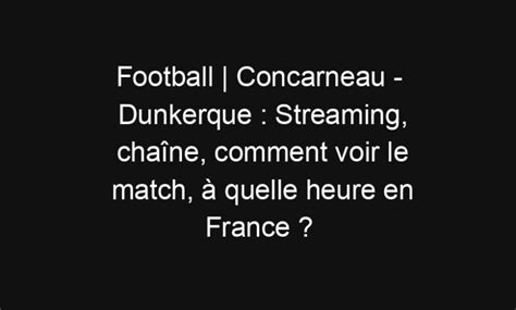 Football Concarneau Dunkerque Streaming chaîne comment voir le