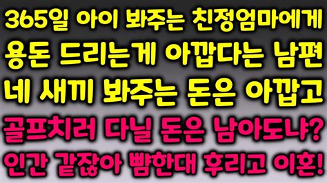 365일 아이 봐주는 친정엄마에게 용돈 드리는게 아깝다는 남편 네 새끼 봐주는 돈은 아깝고 골프 치러 다닐 돈은 남아도냐 뺨