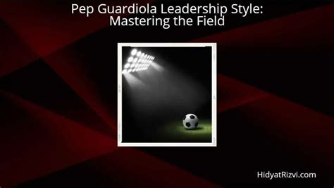 Pep Guardiola Leadership Style: Mastering the Field