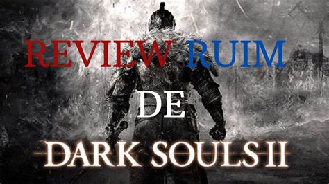 Reveiw Ruim de Dark Souls 2 Por que alguém tinha tinha que falar mal