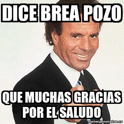 Meme Julio Iglesias Dice Brea Pozo Que Muchas Gracias Por El Saludo