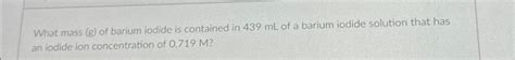 What mass (g) of barium iodide is contained in 439 mL | Chegg.com