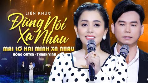 Lk Đừng Nói Xa Nhau Mai Lỡ Hai Mình Xa Nhau Hồng Quyên And Thanh Vinh