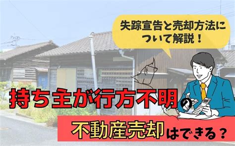 持ち主が行方不明の不動産売却はできる？失踪宣告と売却方法について解説！ 株式会社ハウスリスタ