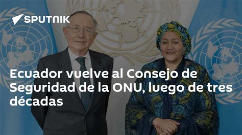 Ecuador Vuelve Al Consejo De Seguridad De La Onu Luego De Tres Décadas