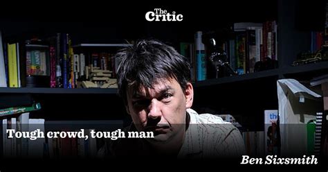 Tough Crowd Tough Man Ben Sixsmith The Critic Magazine