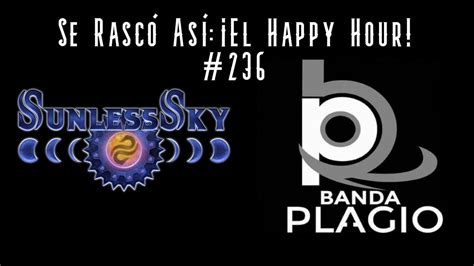 Se Rasco Asi El Happy Hour Ep 236 SUNLESS SKY BANDA PLAGIO YouTube