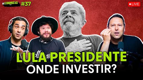 Lula Presidente O Que Esperar Da Economia E Onde Investir Seu Dinheiro