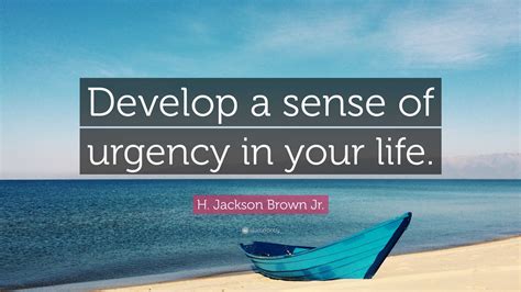 H Jackson Brown Jr Quote Develop A Sense Of Urgency In Your Life”