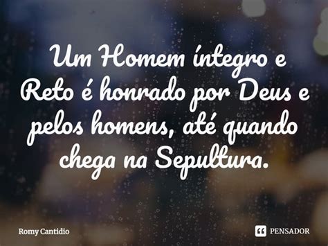 Um Homem íntegro E Reto é Honrado Romy Cantidio Pensador