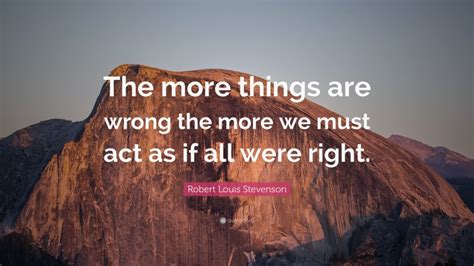 Robert Louis Stevenson Quote The More Things Are Wrong The More We