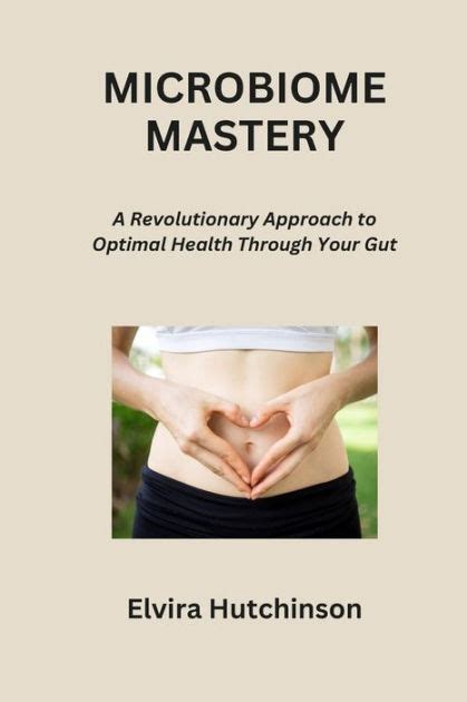 Microbiome Mastery A Revolutionary Approach To Optimal Health Through