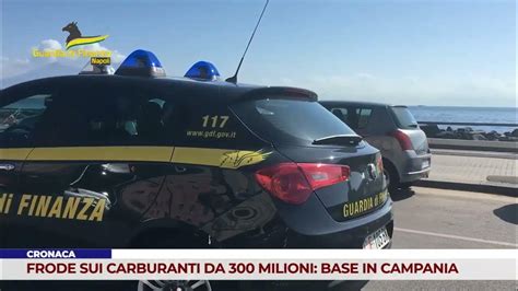 Cronaca Frode Sui Carburanti Da 300 Milioni Base In Campania Youtube