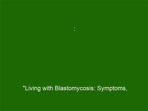 : "Living with Blastomycosis: Symptoms, Diagnosis & Treatment Options - Health And Beauty