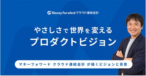 やさしさで世界を変えるプロダクトビジョン マネーフォワード クラウド連結会計が描くビジョンと背景 ｜hori